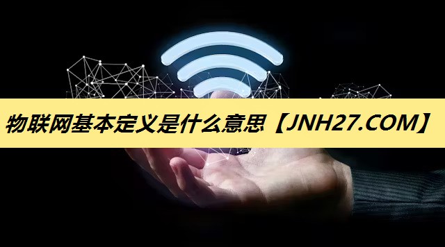 物联网基本定义是什么意思 物联网基本定义是什么意思