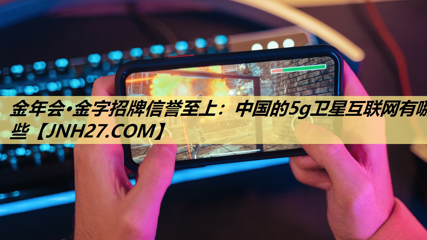 中国的5g卫星互联网有哪些 中国的5g卫星互联网有哪些