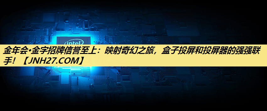 映射奇幻之旅,盒子投屏和投屏器的强强联手! 映射奇幻之旅,盒子投屏和投屏器的强强联手!