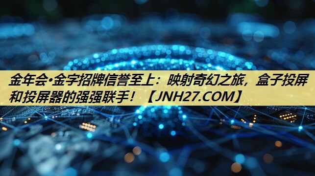 映射奇幻之旅,盒子投屏和投屏器的强强联手! 映射奇幻之旅,盒子投屏和投屏器的强强联手!