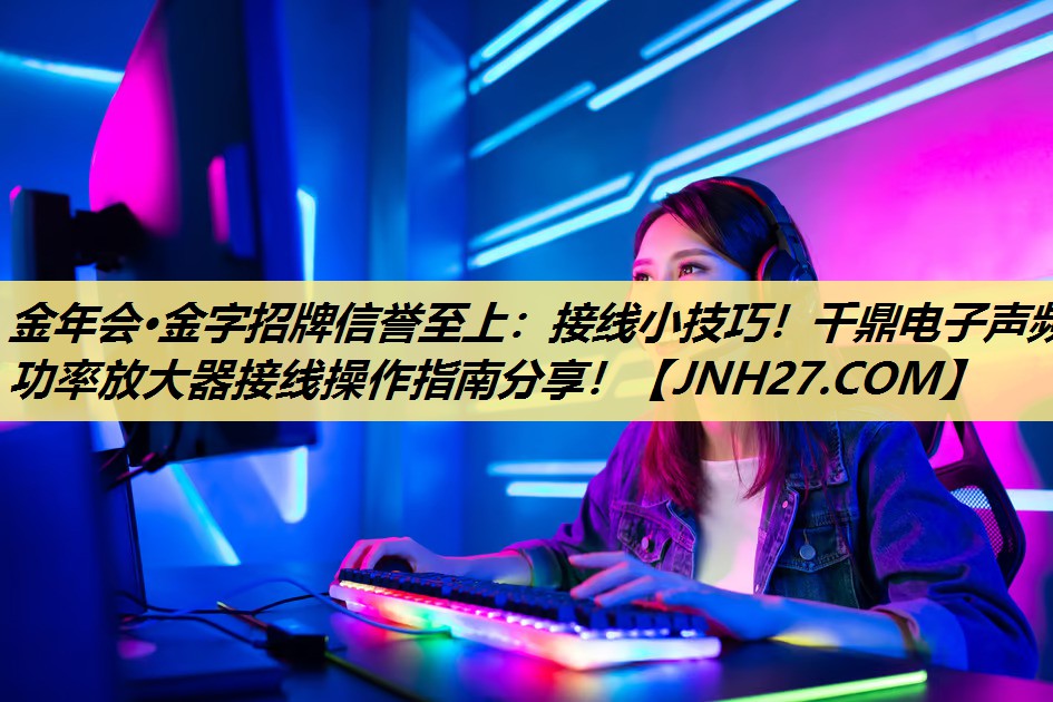 接线小技巧!千鼎电子声频功率放大器接线操作指南分享! 接线小技巧!千鼎电子声频功率放大器接线操作指南分享!