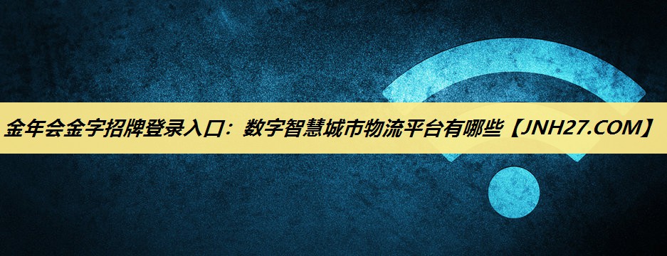 数字智慧城市物流平台有哪些 数字智慧城市物流平台有哪些